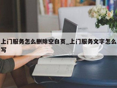 西安上门服务怎么删除空白页_上门服务文字怎么写 