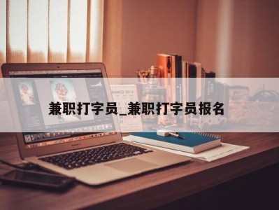 西安兼职打字员_兼职打字员报名 