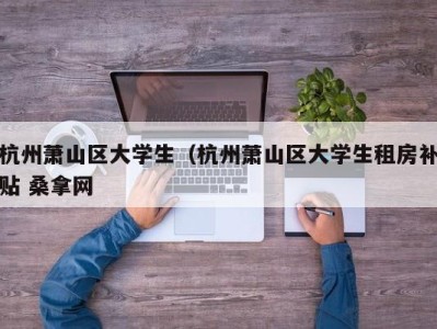 西安杭州萧山区大学生（杭州萧山区大学生租房补贴 桑拿网