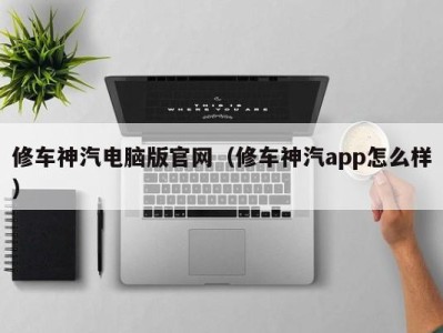 西安修车神汽电脑版官网（修车神汽app怎么样）