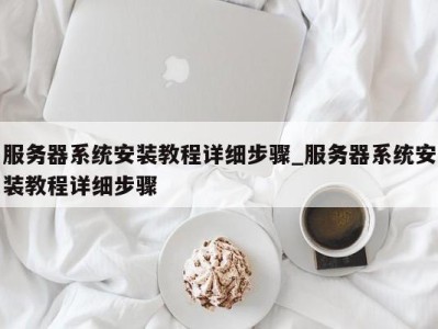 西安服务器系统安装教程详细步骤_服务器系统安装教程详细步骤 