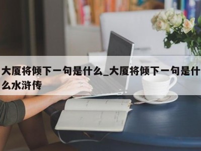 西安大厦将倾下一句是什么_大厦将倾下一句是什么水浒传 