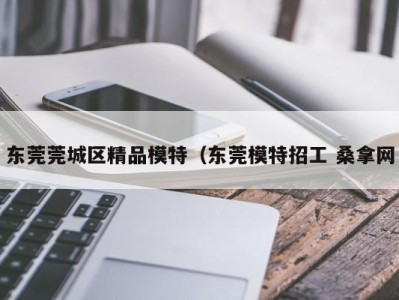 西安东莞莞城区精品模特（东莞模特招工 桑拿网