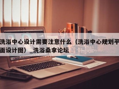 西安洗浴中心设计需要注意什么（洗浴中心规划平面设计图）_洗浴桑拿论坛