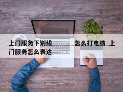 西安上门服务下划线______怎么打电脑_上门服务怎么表达 