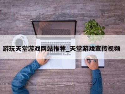 西安游玩天堂游戏网站推荐_天堂游戏宣传视频 