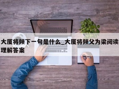 西安大厦将倾下一句是什么_大厦将倾父为梁阅读理解答案 