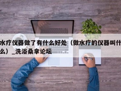 西安水疗仪器做了有什么好处（做水疗的仪器叫什么）_洗浴桑拿论坛