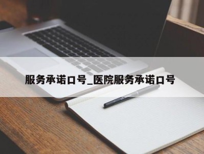 西安服务承诺口号_医院服务承诺口号 