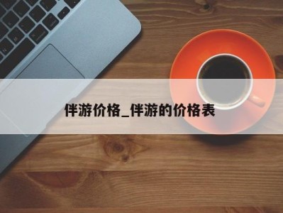 西安伴游价格_伴游的价格表 