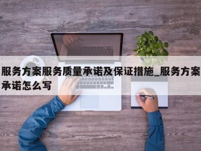 西安服务方案服务质量承诺及保证措施_服务方案承诺怎么写 