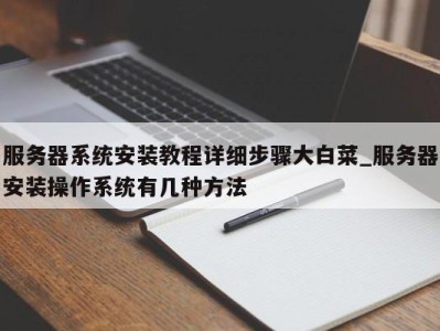 西安服务器系统安装教程详细步骤大白菜_服务器安装操作系统有几种方法 