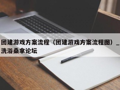 西安团建游戏方案流程（团建游戏方案流程图）_洗浴桑拿论坛