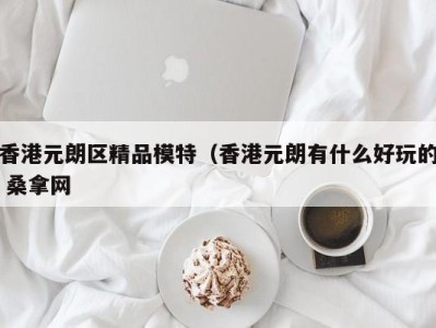 西安香港元朗区精品模特（香港元朗有什么好玩的 桑拿网