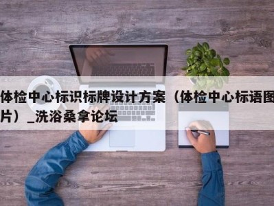 西安体检中心标识标牌设计方案（体检中心标语图片）_洗浴桑拿论坛