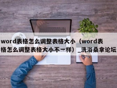 西安word表格怎么调整表格大小（word表格怎么调整表格大小不一样）_洗浴桑拿论坛