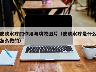 西安皮肤水疗的作用与功效图片（皮肤水疗是什么怎么做的）