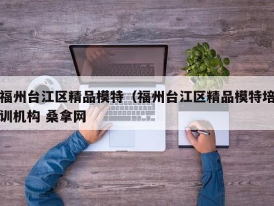 西安福州台江区精品模特（福州台江区精品模特培训机构 桑拿网