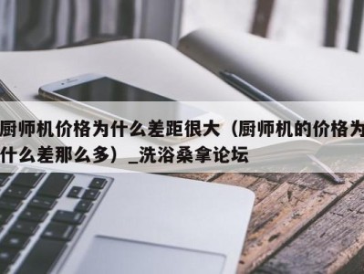 西安厨师机价格为什么差距很大（厨师机的价格为什么差那么多）_洗浴桑拿论坛