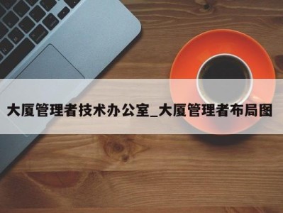 西安大厦管理者技术办公室_大厦管理者布局图 