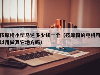 西安按摩椅小型马达多少钱一个（按摩椅的电机可以用做其它地方吗）