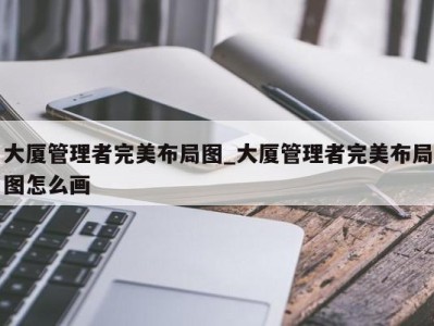 西安大厦管理者完美布局图_大厦管理者完美布局图怎么画 