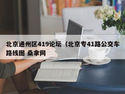 西安北京通州区419论坛（北京专41路公交车路线图 桑拿网