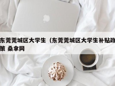 西安东莞莞城区大学生（东莞莞城区大学生补贴政策 桑拿网