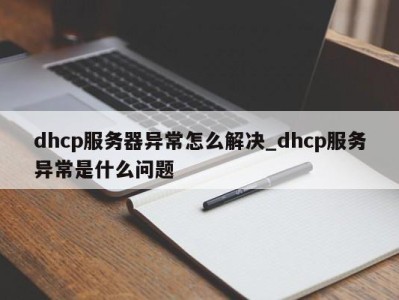 西安dhcp服务器异常怎么解决_dhcp服务异常是什么问题 