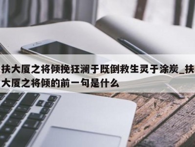 西安扶大厦之将倾挽狂澜于既倒救生灵于涂炭_扶大厦之将倾的前一句是什么 