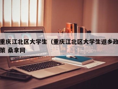 西安重庆江北区大学生（重庆江北区大学生返乡政策 桑拿网