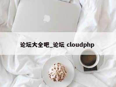 西安论坛大全吧_论坛 cloudphp 