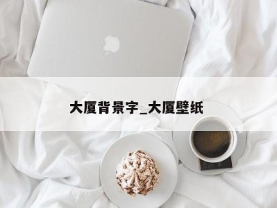 西安大厦背景字_大厦壁纸 