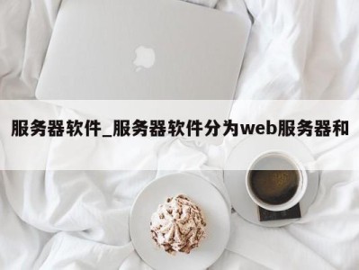 西安服务器软件_服务器软件分为web服务器和 