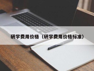 西安研学费用价格（研学费用价格标准）