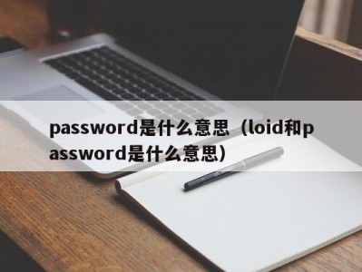 西安password是什么意思（loid和password是什么意思）