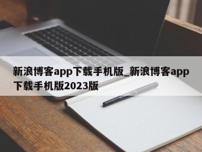 西安新浪博客app下载手机版_新浪博客app下载手机版2023版 