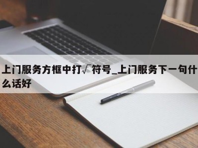 西安上门服务方框中打√符号_上门服务下一句什么话好 