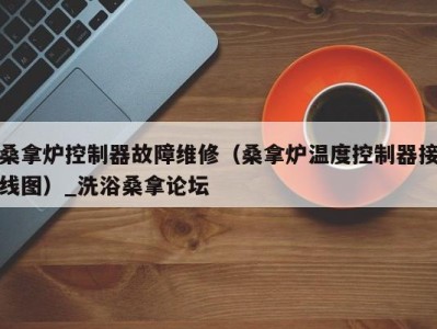 西安桑拿炉控制器故障维修（桑拿炉温度控制器接线图）_洗浴桑拿论坛