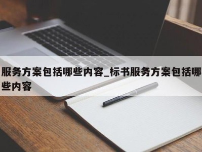 西安服务方案包括哪些内容_标书服务方案包括哪些内容 