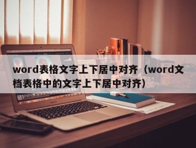 西安word表格文字上下居中对齐（word文档表格中的文字上下居中对齐）