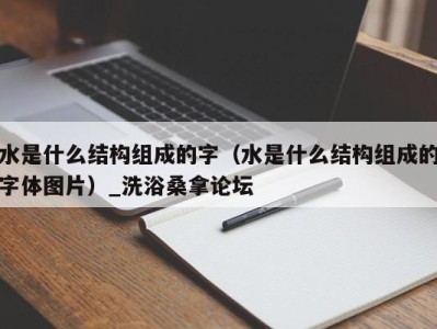 西安水是什么结构组成的字（水是什么结构组成的字体图片）_洗浴桑拿论坛