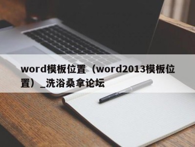 西安word模板位置（word2013模板位置）_洗浴桑拿论坛