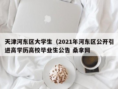 西安天津河东区大学生（2021年河东区公开引进高学历高校毕业生公告 桑拿网