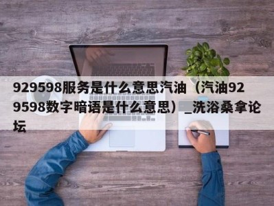 西安929598服务是什么意思汽油（汽油929598数字暗语是什么意思）_洗浴桑拿论坛