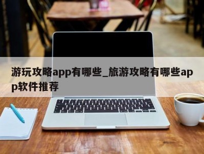 西安游玩攻略app有哪些_旅游攻略有哪些app软件推荐 