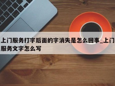 西安上门服务打字后面的字消失是怎么回事_上门服务文字怎么写 