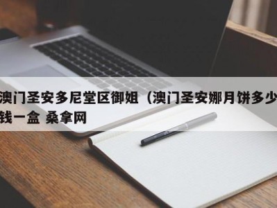 西安澳门圣安多尼堂区御姐（澳门圣安娜月饼多少钱一盒 桑拿网