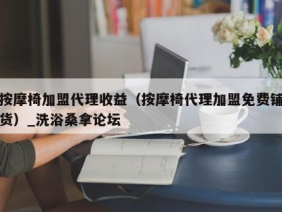 西安按摩椅加盟代理收益（按摩椅代理加盟免费铺货）_洗浴桑拿论坛