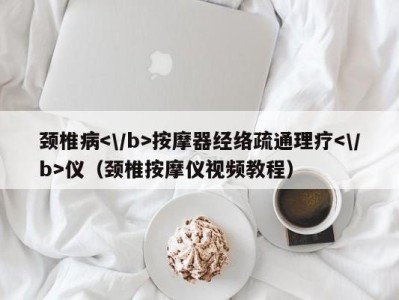 西安颈椎病按摩器经络疏通理疗仪（颈椎按摩仪视频教程）